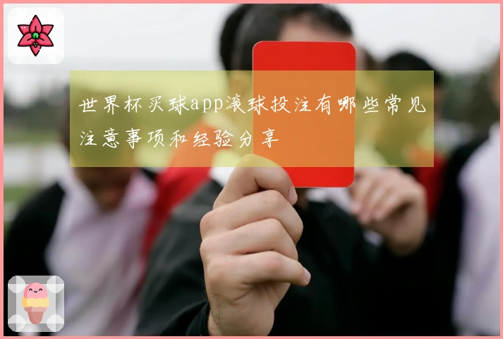 世界杯买球app滚球投注有哪些常见注意事项和经验分享