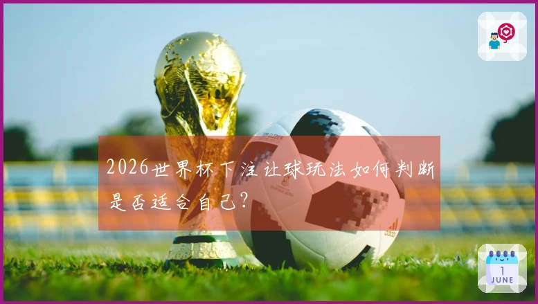 2026世界杯下注让球玩法如何判断是否适合自己?