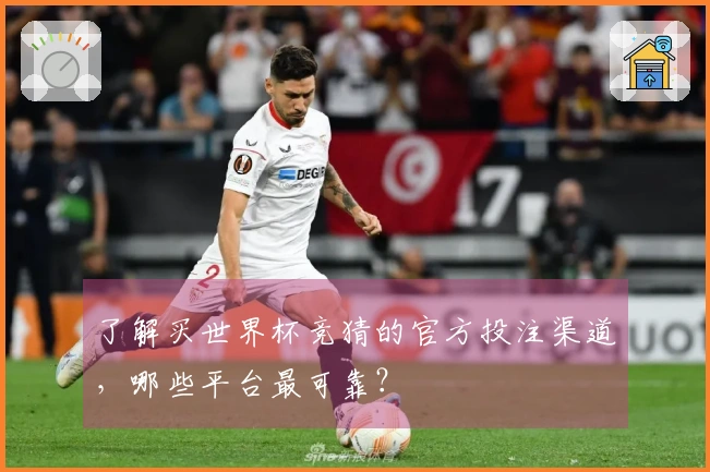 了解买世界杯竞猜的官方投注渠道，哪些平台最可靠？