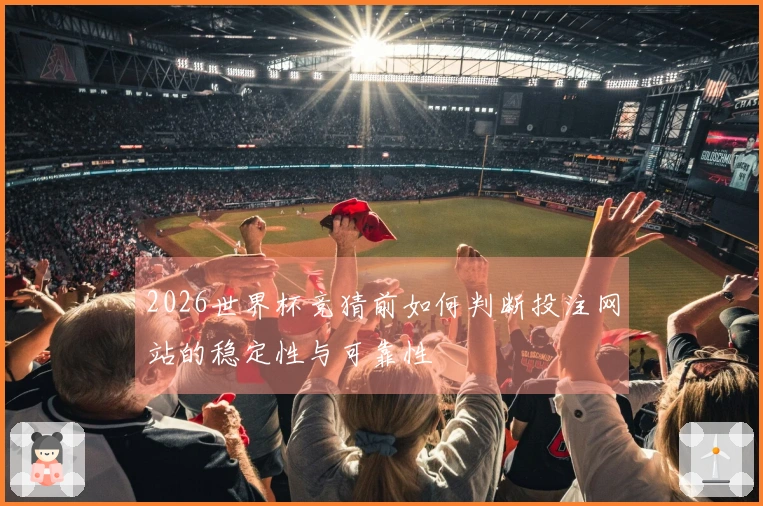 2026世界杯竞猜前如何判断投注网站的稳定性与可靠性