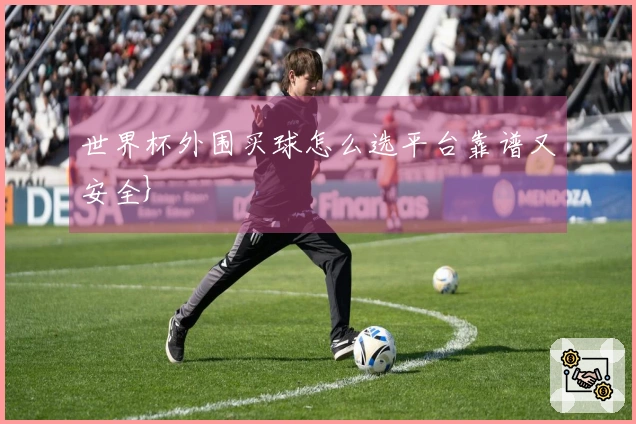 世界杯外围买球怎么选平台靠谱又安全}