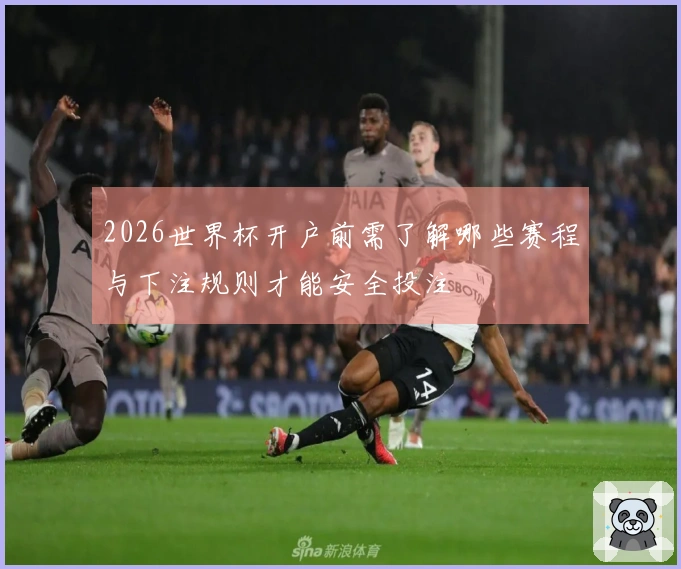 2026世界杯开户前需了解哪些赛程与下注规则才能安全投注